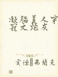 凝脂美人穿成甜宠文炮灰
