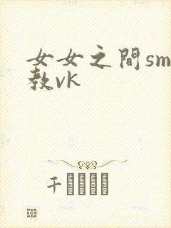 女女之间sm调教vk