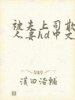 被夫上司欺辱的人妻hd中文版电影