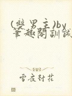 (双男主)by笔趣阁训诫文