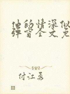 他的情深似海无弹窗全文免费阅读