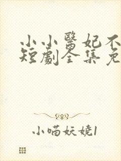 小小医妃不好惹短剧全集免费观看