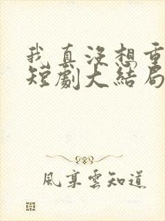 我真没想重生啊短剧大结局封面