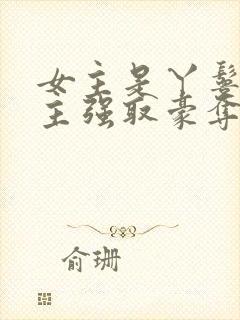 女主是丫鬟被男主强取豪夺的古言