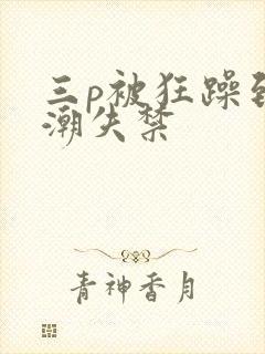 三p被狂躁到高潮失禁封面