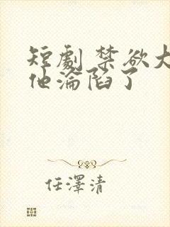 短剧 禁欲大佬他沦陷了