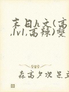 末日h文(高h,1v1,高辣)双男主