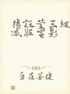 杨钰莹三级无删减版电影