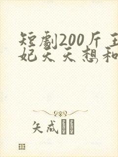 短剧200斤王妃天天想和离全集免费观看