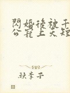 闪婚后被千亿老公宠上天短剧全集免费