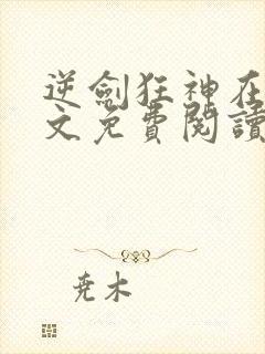 逆剑狂神在线全文免费阅读