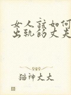 女人该如何挽回出轨的丈夫