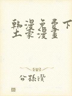 韩漫免费下拉式土豪漫画