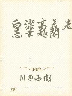白洁高义老七小志笔趣阁