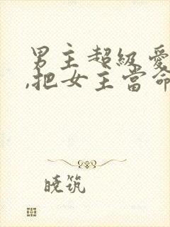 男主超级爱女主,把女主当命的古言