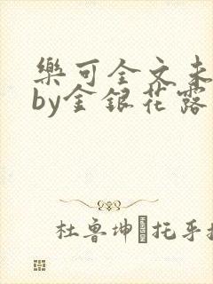 乐可全文未删减by金银花露