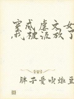 穿成虐文女主后,我被流放了全本