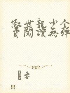 傲世龙少全文免费阅读无弹窗