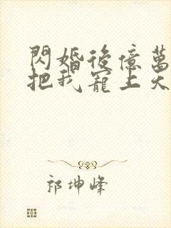 闪婚后亿万总裁把我宠上天演员表封面