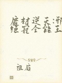 废材逆天:邪王绝宠全能王妃免费版小说