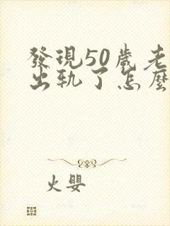 发现50岁老婆出轨了怎么处理