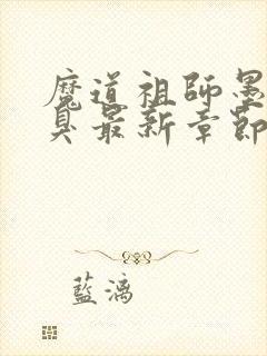 魔道祖师墨香铜臭最新章节列表