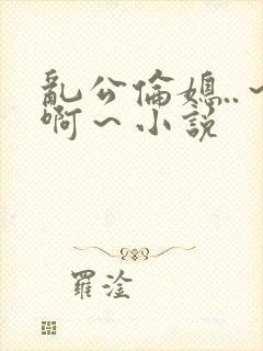 乱公伦媳..～啊～小说封面