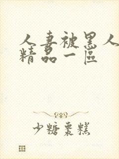 人妻被黑人侵犯精品一区