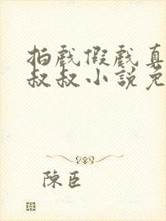 拍戏假戏真做小叔叔小说免费阅读