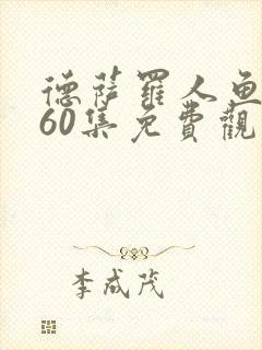德萨罗人鱼漫画60集免费观看