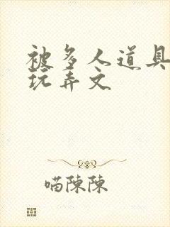 被多人道具调教玩弄文