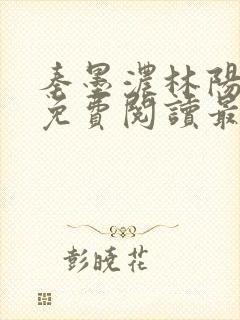 秦墨浓林阳全文免费阅读最新章节列表
