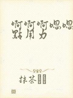 啊啊啊嗯嗯嗯快点用力