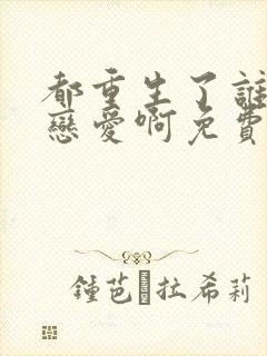 都重生了谁还谈恋爱啊免费完整版封面