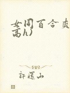 女同百合爽文(高h)