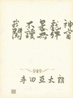我不是戏神免费阅读无弹窗笔趣阁