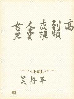 女人爽到高潮的免费视频