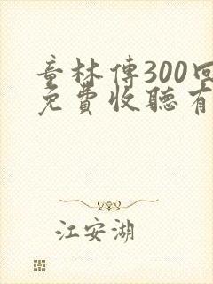 童林传300回免费收听有声小说