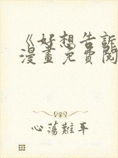 《好想告诉你》漫画免费阅读