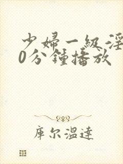少妇一级淫片50分钟播放