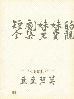 短剧妹妹的秘密全集免费观看高清
