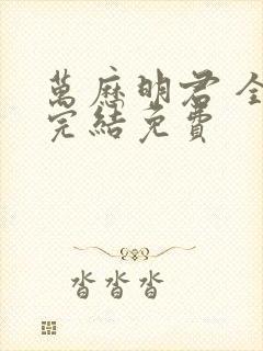 万历明君 全本完结免费