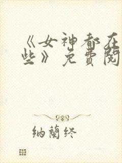 《女神都在看这些》免费阅读漫画