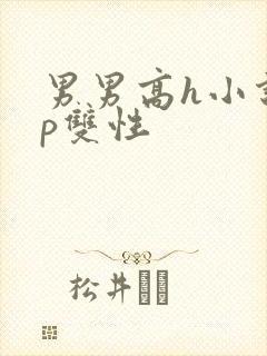 男男高h小说np双性