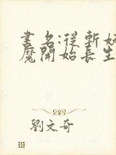 书名:从斩妖除魔开始长生不死