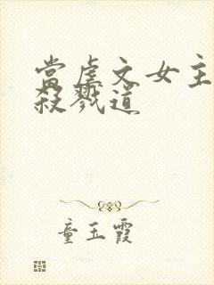 当虐文女主修了杀戮道