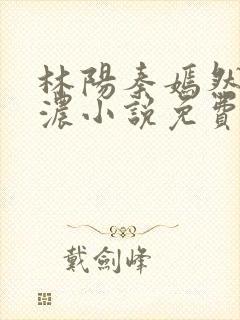 林阳秦嫣然秦墨浓小说免费完整版
