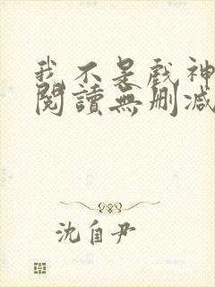 我不是戏神全文阅读无删减