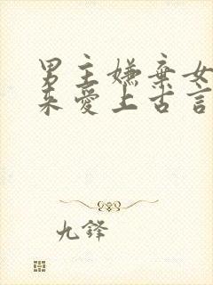 男主嫌弃女主后来爱上古言