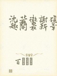 沈若微谢砚舟笔趣阁最新章节封面